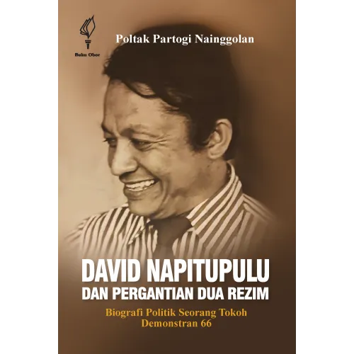 DAVID NAPITUPULU DAN PERGANTIAN DUA REZIM: BIOGRAFI POLITIK SEORANG TOKOH DEMONSTRAN 66